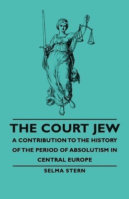 The Court Jew - A Contribution To The History Of The Period Of Absolutism In Central Europe 1