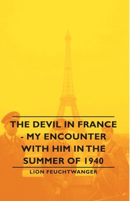 Lion Feuchtwanger, Lionel Feuchtwanger - Devil In France - My Encounter With Him In The Summer Of 1940, Inbunden