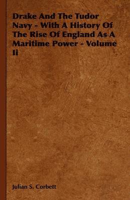 Julian S. Corbett - Drake And The Tudor Navy - With A History Of The Rise Of England As A Maritime Power - Volume Ii, Inbunden