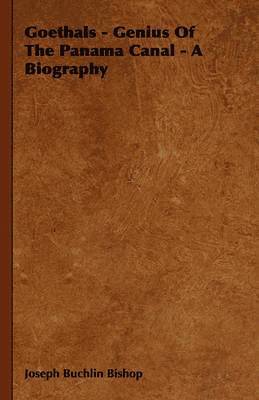 Joseph Buchlin Bishop, Joseph Bucklin 1847 Bishop, Joseph Bucklin Bishop - Goethals - Genius Of The Panama Canal - A Biography, Inbunden