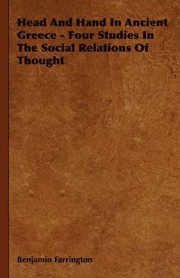 Benjamin Farrington - Head And Hand In Ancient Greece - Four Studies In The Social Relations Of Thought, Inbunden