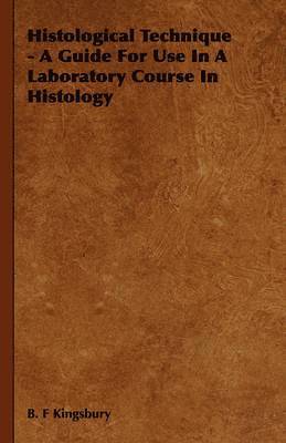 B. F Kingsbury, B. F. Kingsbury - Histological Technique - A Guide For Use In A Laboratory Course In Histology, Inbunden