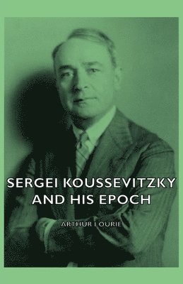 Sergei Koussevitzky And His Epoch 1