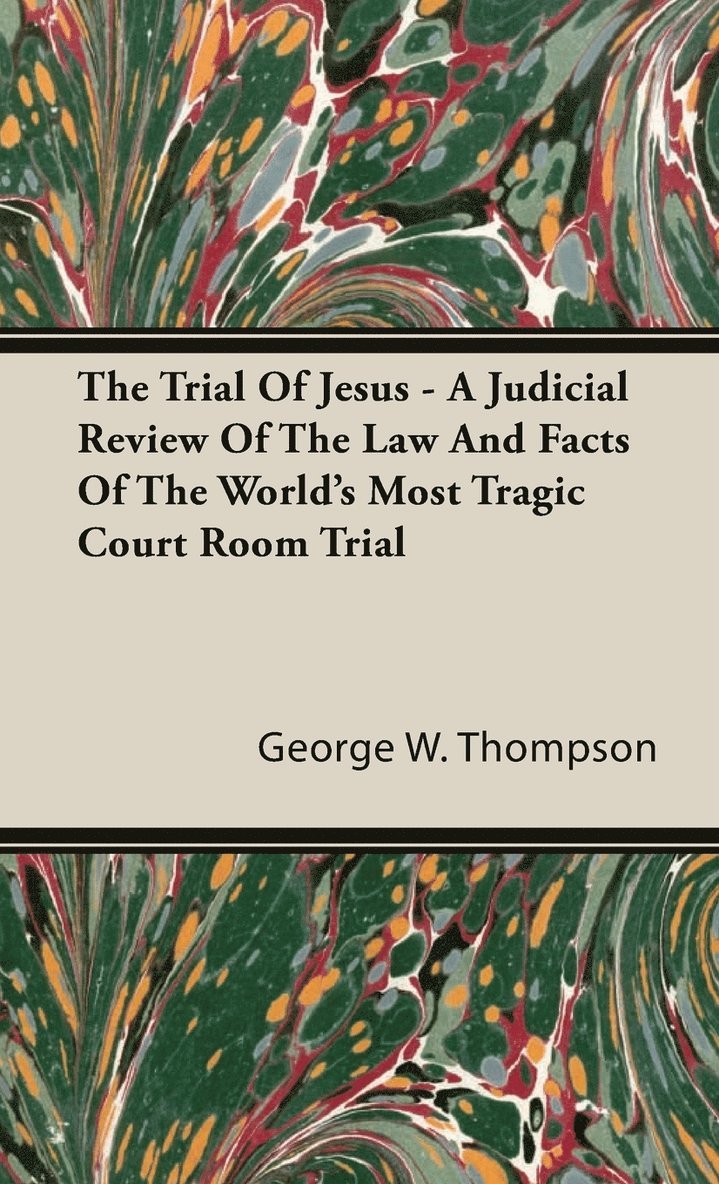Trial Of Jesus - A Judicial Review Of The Law And Facts Of The World's Most Tragic Court Room Trial