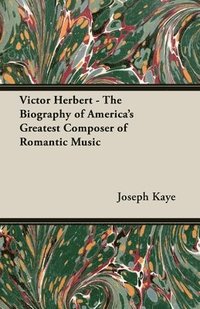 bokomslag Victor Herbert - The Biography Of America's Greatest Composer Of Romantic Music