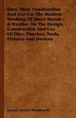 Joseph Vincent Woodworth - Dies, Their Construction And Use For The Modern Working Of Sheet Metals, Inbunden