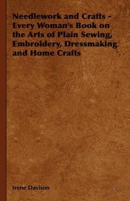 bokomslag Needlework and Crafts - Every Woman's Book on the Arts of Plain Sewing, Embroidery, Dressmaking, and Home Crafts