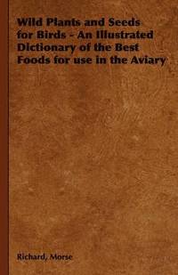 bokomslag Wild Plants and Seeds for Birds - An Illustrated Dictionary of the Best Foods for Use in the Aviary