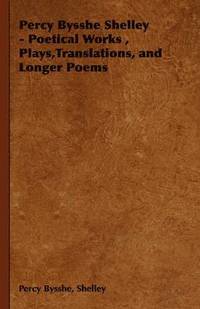 bokomslag Percy Bysshe Shelley - Poetical Works, Plays,Translations, and Longer Poems