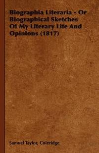 bokomslag Biographia Literaria - Or Biographical Sketches Of My Literary Life And Opinions (1817)