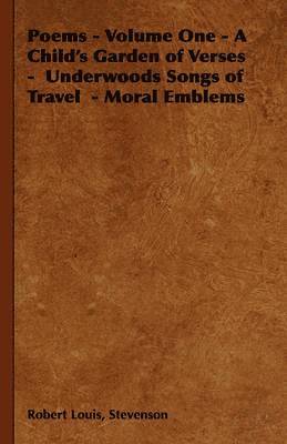 Poems - Volume One - A Child's Garden of Verses - Underwoods Songs of Travel - Moral Emblems