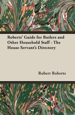 Roberts' Guide for Butlers and Other Household Staff - The House Servant's Directory 1