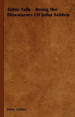 Table Talk - Being the Discourses Of John Selden