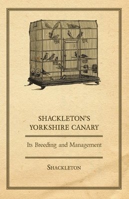 Shackleton, H. P. Marshall - Shackleton's Yorkshire Canary - Its Breeding and Management, Inbunden