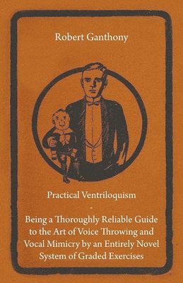 bokomslag Practical Ventriloquism- Being a Thoroughly Reliable Guide to the Art of Voice Throwing and Vocal Mimicry by an Entirely Novel System of Graded Exercises