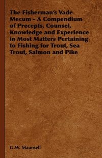 bokomslag The Fisherman's Vade Mecum - A Compendium of Precepts, Counsel, Knowledge and Experience in Most Matters Pertaining to Fishing for Trout, Sea Trout, Salmon and Pike