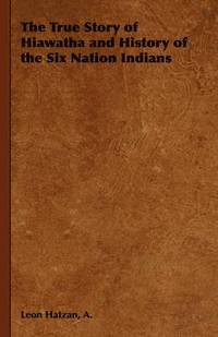 bokomslag True Story of Hiawatha and History of the Six Nation Indians