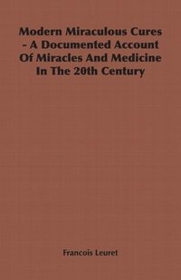 bokomslag Modern Miraculous Cures - A Documented Account Of Miracles And Medicine In The 20th Century