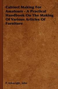 bokomslag Cabinet Making For Amateurs - A Practical Handbook On The Making Of Various Articles Of Furniture