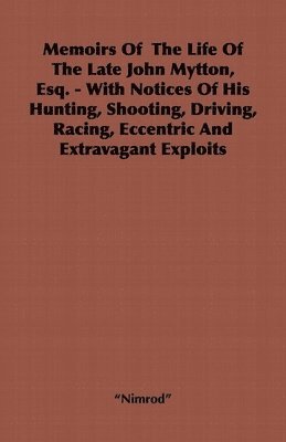 bokomslag Memoirs Of The Life Of The Late John Mytton, Esq. - With Notices Of His Hunting, Shooting, Driving, Racing, Eccentric And Extravagant Exploits