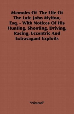"Nimrod", Nimrod - Memoirs Of The Life Of The Late John Mytton, Esq. - With Notices Of His Hunting, Shooting, Driving, Racing, Eccentric And Extravagant Exploits, Inbunden