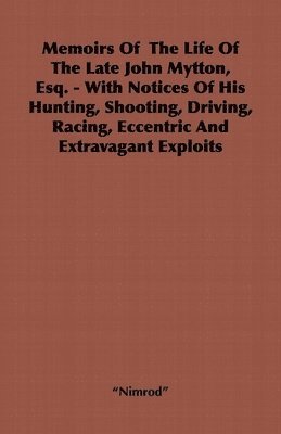 Memoirs Of The Life Of The Late John Mytton, Esq. - With Notices Of His Hunting, Shooting, Driving, Racing, Eccentric And Extravagant Exploits 1