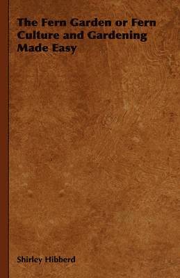 Fern Garden or Fern Culture and Gardening Made Easy