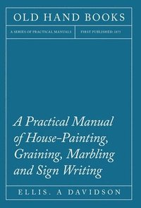 bokomslag A Practical Manual of House-Painting, Graining, Marbling and Sign Writing