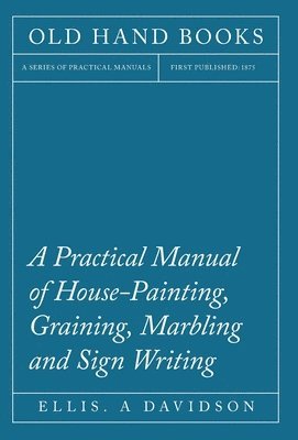 bokomslag A Practical Manual of House-Painting, Graining, Marbling and Sign Writing