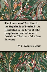 bokomslag The Romance of Poaching in the Highlands of Scotland - As Illustrated in the Lives of John Farquharson and Alexander Davidson, The Last of the Free-Foresters
