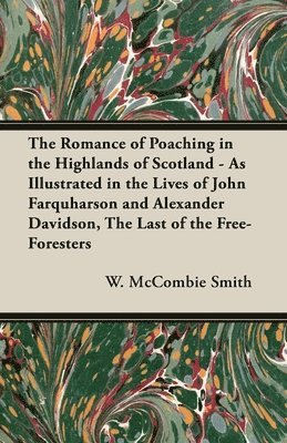 W. McCombie Smith, W. Mccombie Smith - Romance of Poaching in the Highlands of Scotland - As Illustrated in the Lives of John Farquharson and Alexander Davidson, The Last of the Free-Foresters, Inbunden
