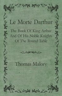 bokomslag Le Morte Darthur; The Book Of King Arthur And Of His Noble Knights Of The Round Table