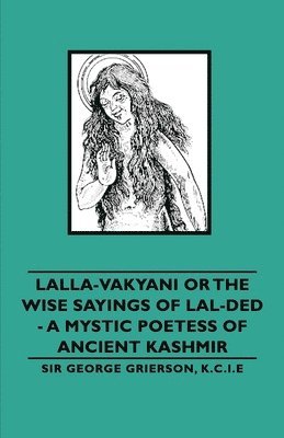 bokomslag Lalla-Vakyani or The Wise Sayings of Lal-Ded - A Mystic Poetess of Ancient Kashmir