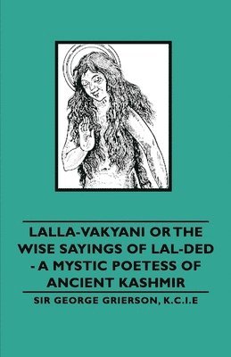 Sir George Grierson, K.C.I.E, Sir George Grierson, George Grierson - Lalla-Vakyani or The Wise Sayings of Lal-Ded - A Mystic Poetess of Ancient Kashmir, Inbunden