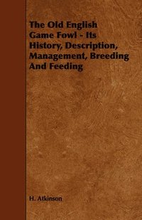 bokomslag The Old English Game Fowl - Its History, Description, Management, Breeding And Feeding
