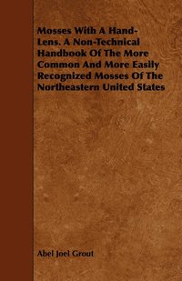 bokomslag Mosses With A Hand-Lens. A Non-Technical Handbook Of The More Common And More Easily Recognized Mosses Of The Northeastern United States