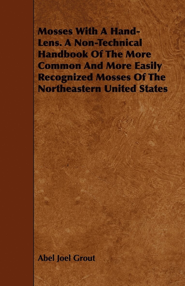 Mosses With A Hand-Lens. A Non-Technical Handbook Of The More Common And More Easily Recognized Mosses Of The Northeastern United States 1