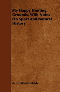 bokomslag My Happy Hunting Grounds, With Notes On Sport And Natural History