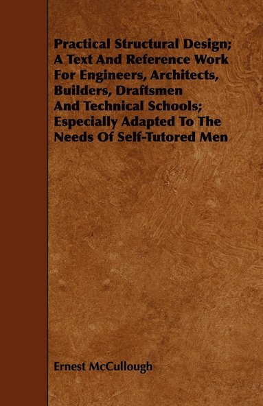 bokomslag Practical Structural Design; A Text And Reference Work For Engineers, Architects, Builders, Draftsmen And Technical Schools; Especially Adapted To The Needs Of Self-Tutored Men