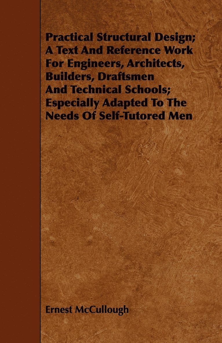 Practical Structural Design; A Text And Reference Work For Engineers, Architects, Builders, Draftsmen And Technical Schools; Especially Adapted To The Needs Of Self-Tutored Men