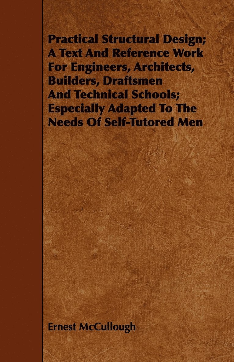 Practical Structural Design; A Text And Reference Work For Engineers, Architects, Builders, Draftsmen And Technical Schools; Especially Adapted To The Needs Of Self-Tutored Men 1