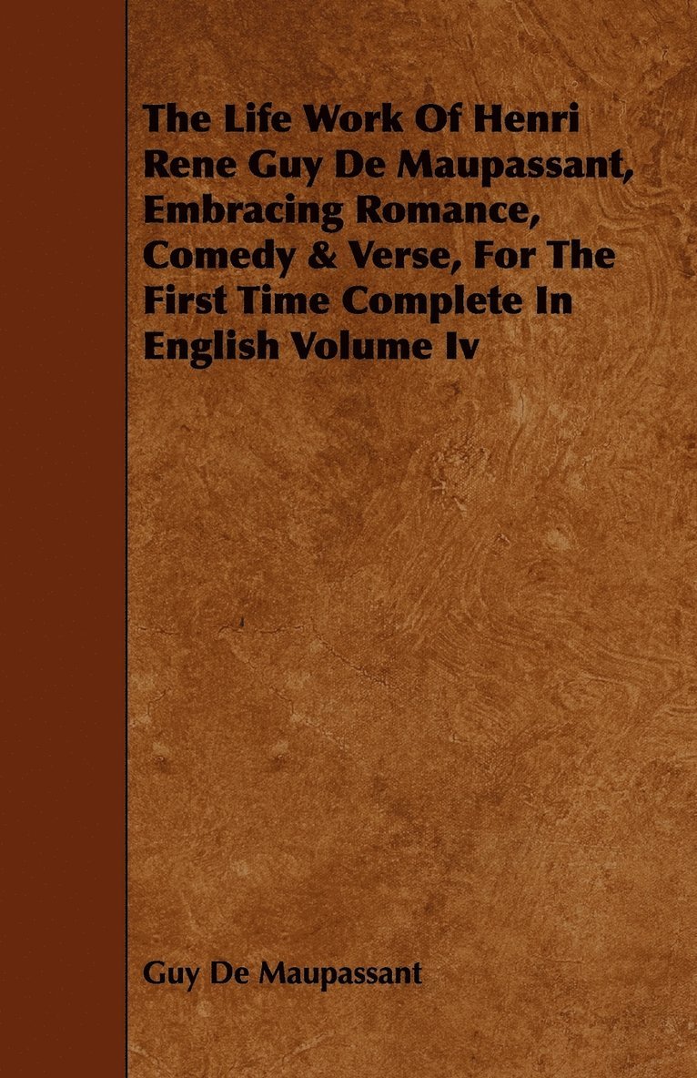 Guy De Maupassant, Guy de Maupassant, Guy De Maupassant, Guy de Maupassant - Life Work Of Henri Rene Guy De Maupassant, Embracing Romance, Comedy & Verse, For The First Time Complete In English Volume Iv, Häftad