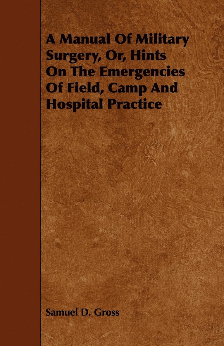 A Manual Of Military Surgery, Or, Hints On The Emergencies Of Field, Camp And Hospital Practice 1