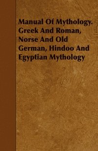 bokomslag Manual Of Mythology. Greek And Roman, Norse And Old German, Hindoo And Egyptian Mythology