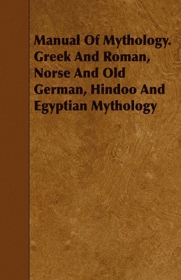 bokomslag Manual Of Mythology. Greek And Roman, Norse And Old German, Hindoo And Egyptian Mythology