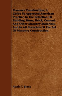 bokomslag Masonry Construction; A Guide To Approved American Practice In The Selection Of Building Stone, Brick, Cement, And Other Masonry Materials, And In All Branches Of The Art Of Masonry Construction