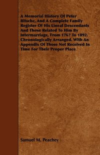 bokomslag A Memorial History Of Peter Bitsche, And A Complete Family Register Of His Lineal Descendants And Those Related To Him By Intermarriage, From 1767 To 1892. Chronologically Arranged. With An Appendix