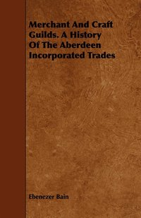 bokomslag Merchant And Craft Guilds. A History Of The Aberdeen Incorporated Trades