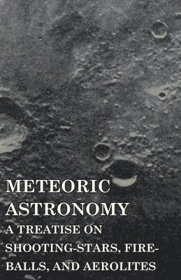 Meteoric Astronomy - A Treatise On Shooting-Stars, Fire-Balls, And Aerolites 1
