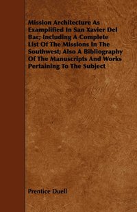 bokomslag Mission Architecture As Examplified In San Xavier Del Bac; Including A Complete List Of The Missions In The Southwest; Also A Bibliography Of The Manuscripts And Works Pertaining To The Subject
